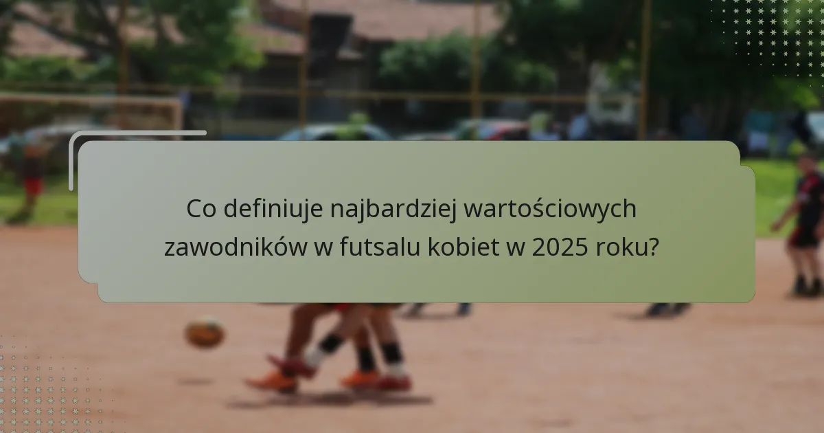 Jakie są kluczowe statystyki najlepszych zawodników w futsalu kobiet 2025?