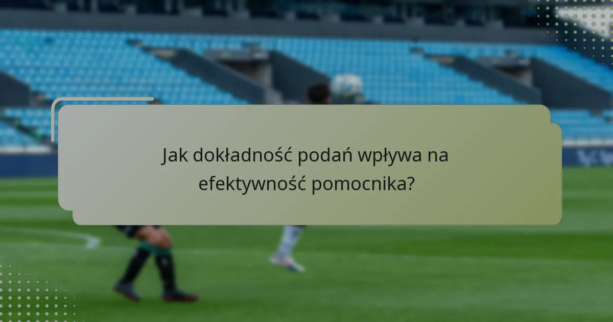 Jak dokładność podań wpływa na efektywność pomocnika?