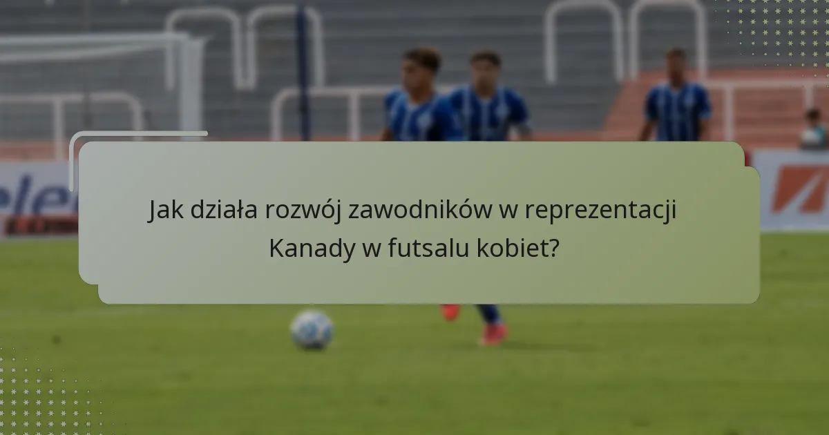 Jak działa rozwój zawodników w reprezentacji Kanady w futsalu kobiet?