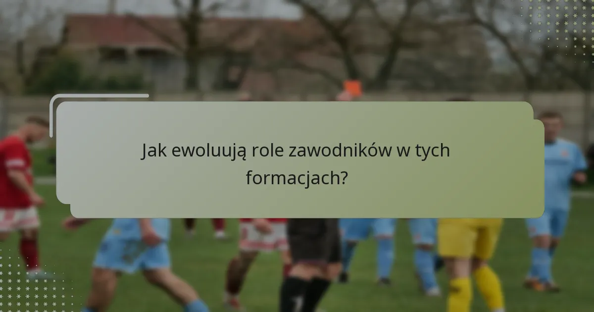 Jak ewoluują role zawodników w tych formacjach?