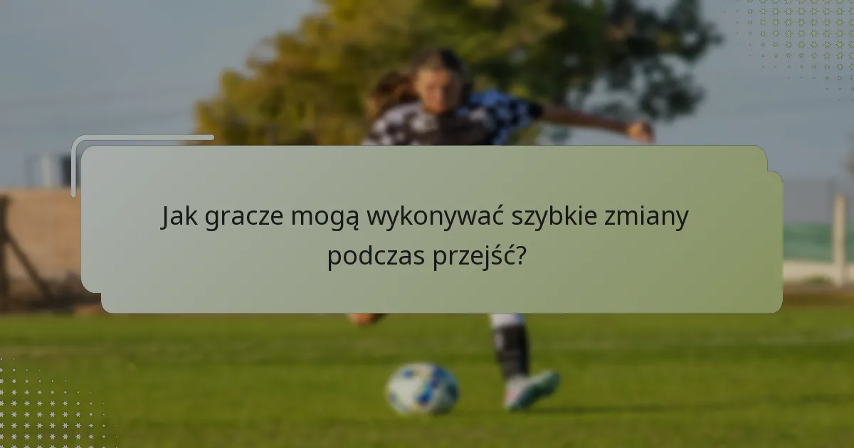 Jak gracze mogą wykonywać szybkie zmiany podczas przejść?