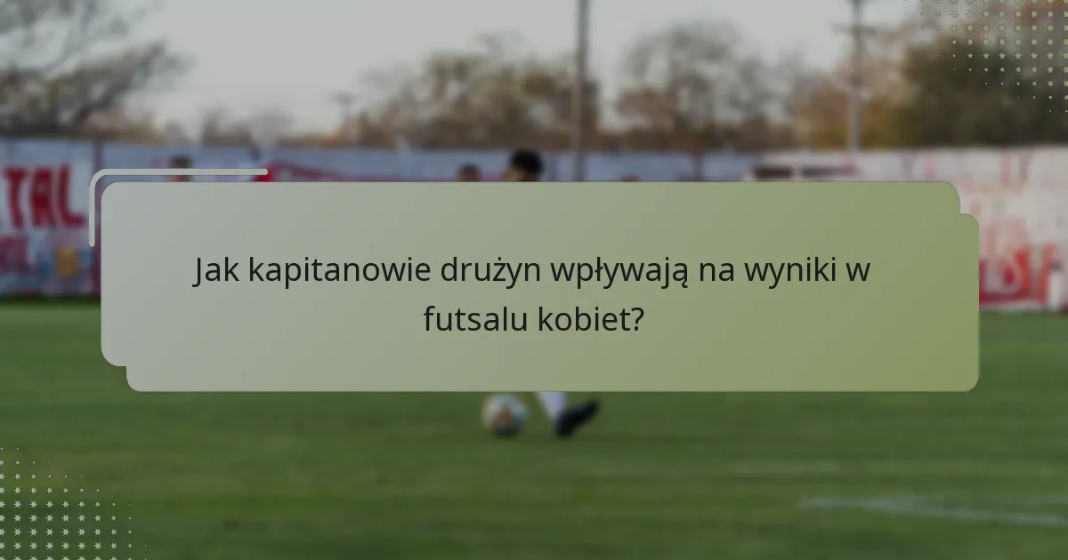 Jakie style przywództwa są najbardziej skuteczne dla kapitanów drużyn w futsalu kobiet?