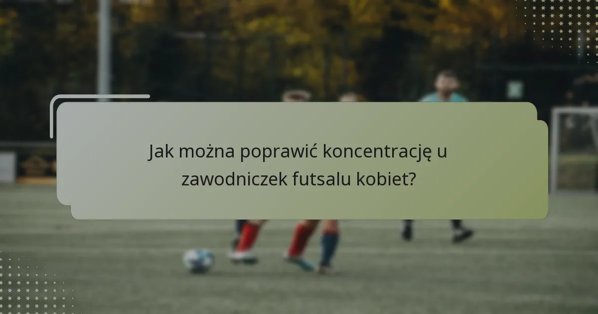 Jak można poprawić koncentrację u zawodniczek futsalu kobiet?
