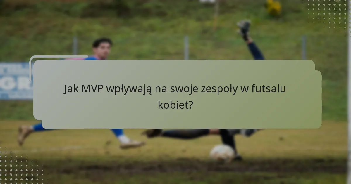 Jak MVP wpływają na swoje zespoły w futsalu kobiet?