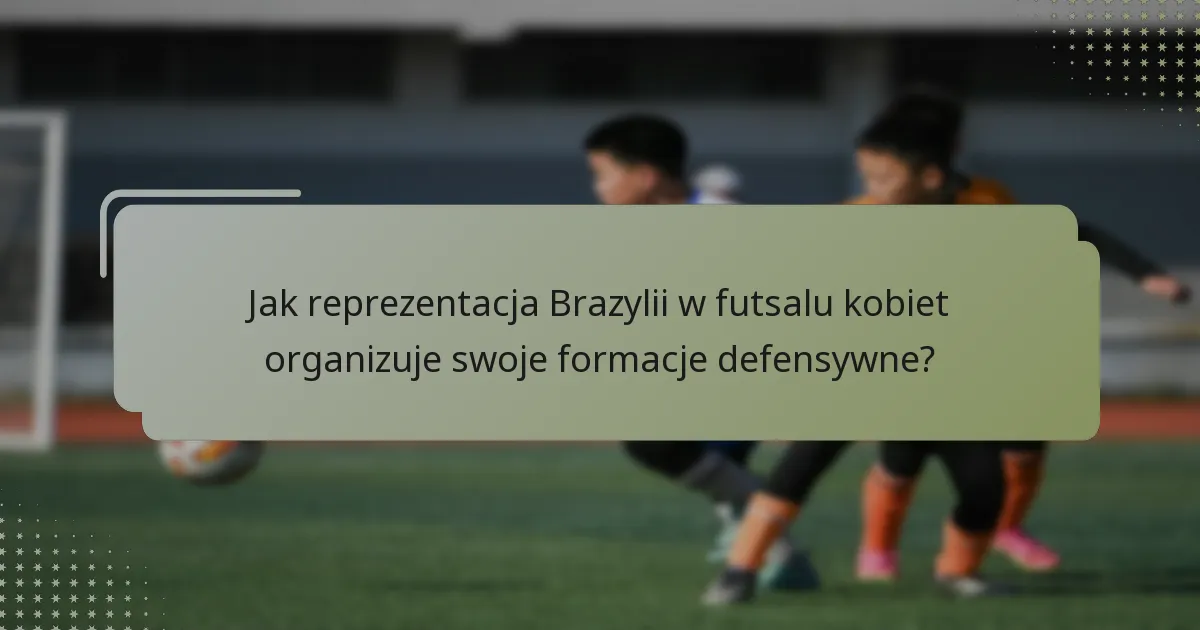 Jak reprezentacja Brazylii w futsalu kobiet organizuje swoje formacje defensywne?