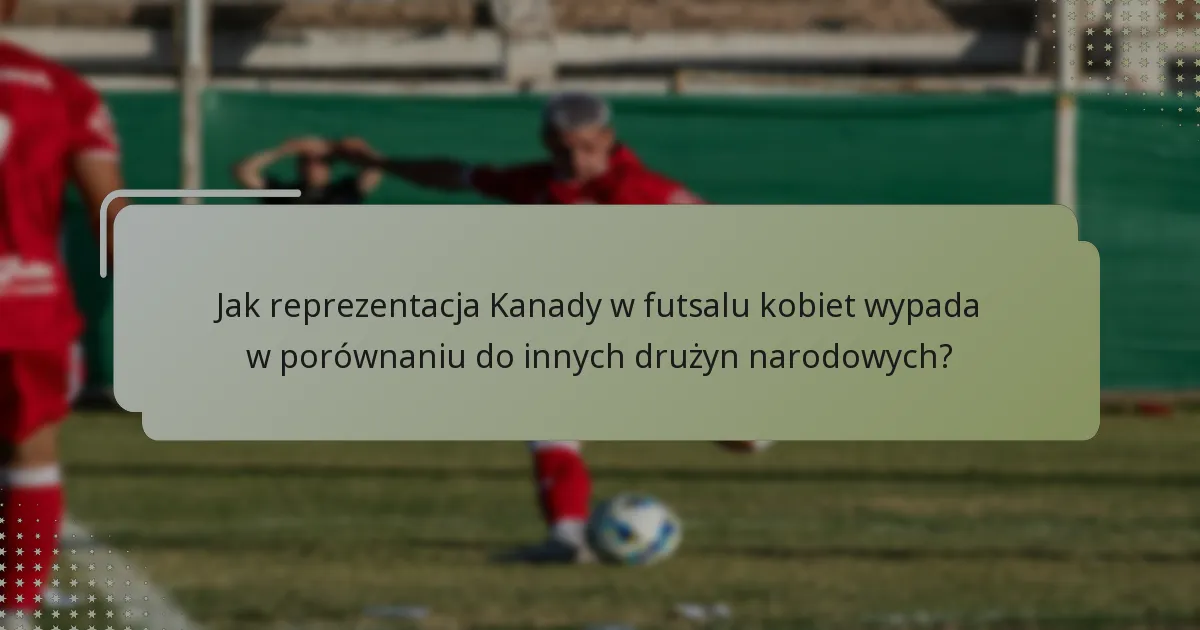 Jakie jest konkurencyjne nastawienie reprezentacji Kanady w futsalu kobiet?