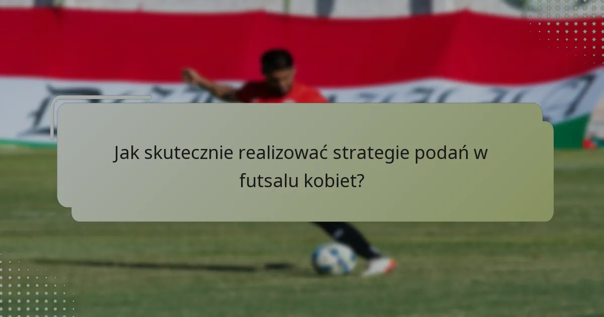 Jak skutecznie realizować strategie podań w futsalu kobiet?