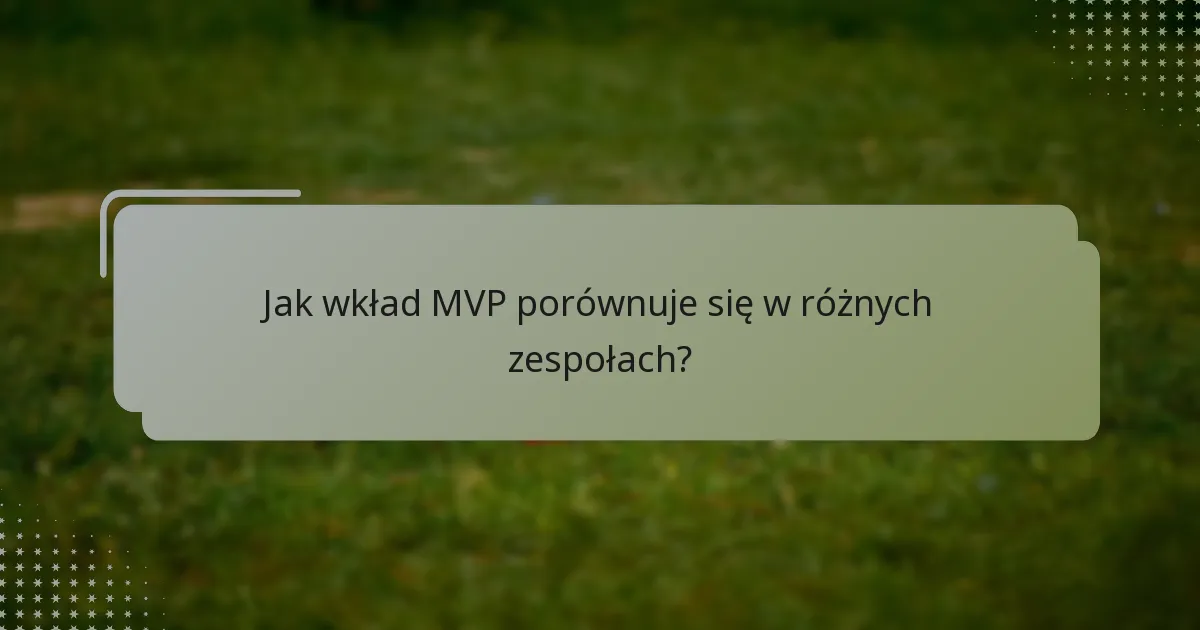 Jak wkład MVP porównuje się w różnych zespołach?