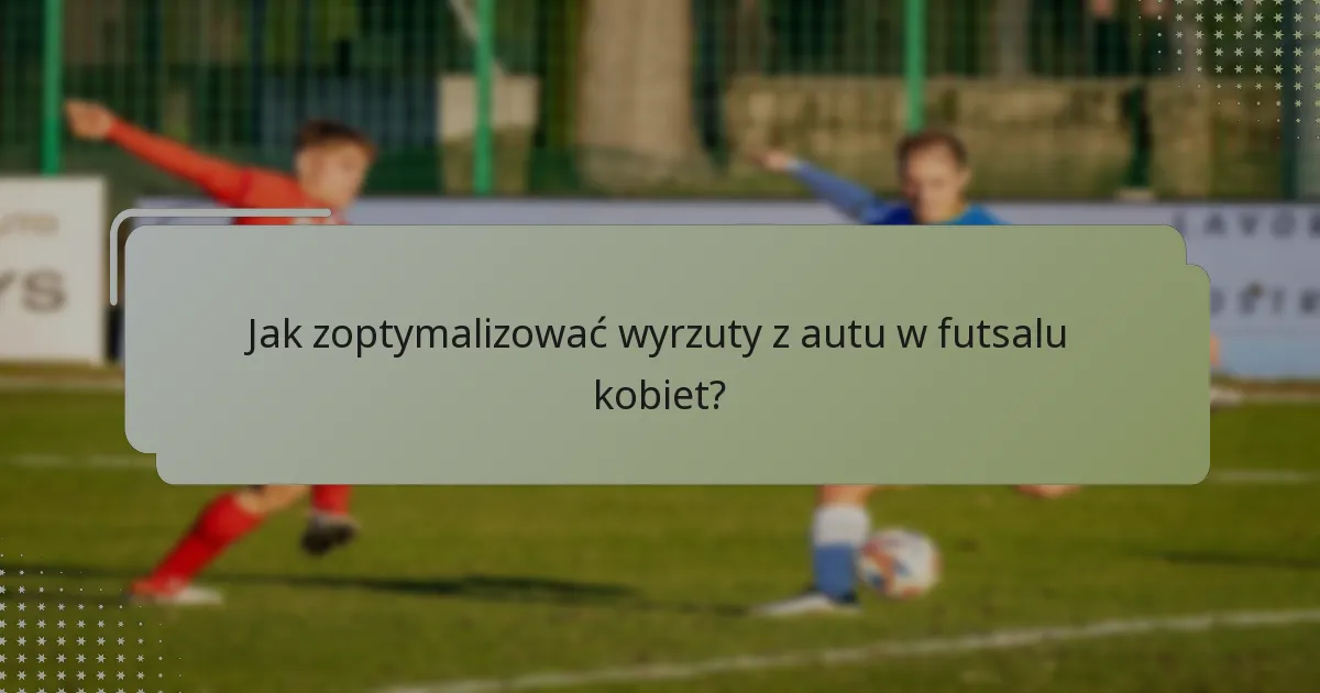 Jak zoptymalizować wyrzuty z autu w futsalu kobiet?
