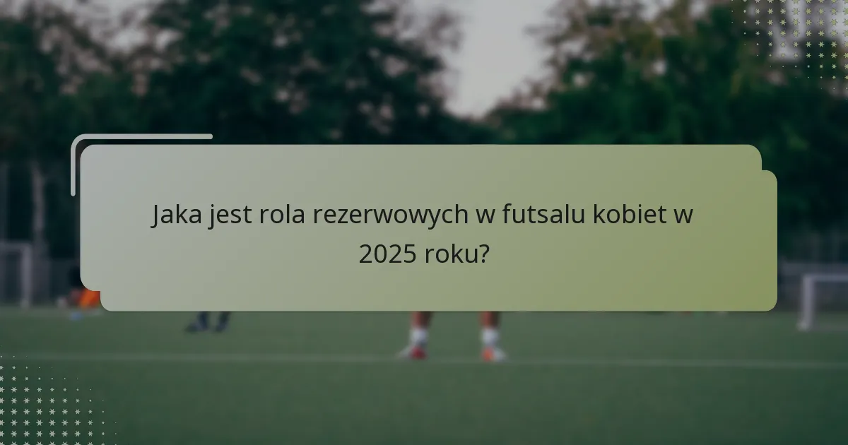 Jak zarządzanie energią wpływa na rezerwowych w futsalu kobiet?