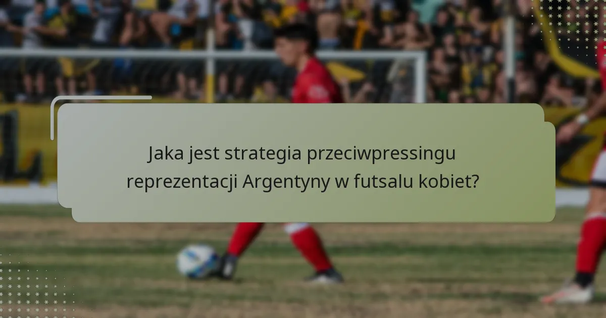 Jaka jest strategia przeciwpressingu reprezentacji Argentyny w futsalu kobiet?