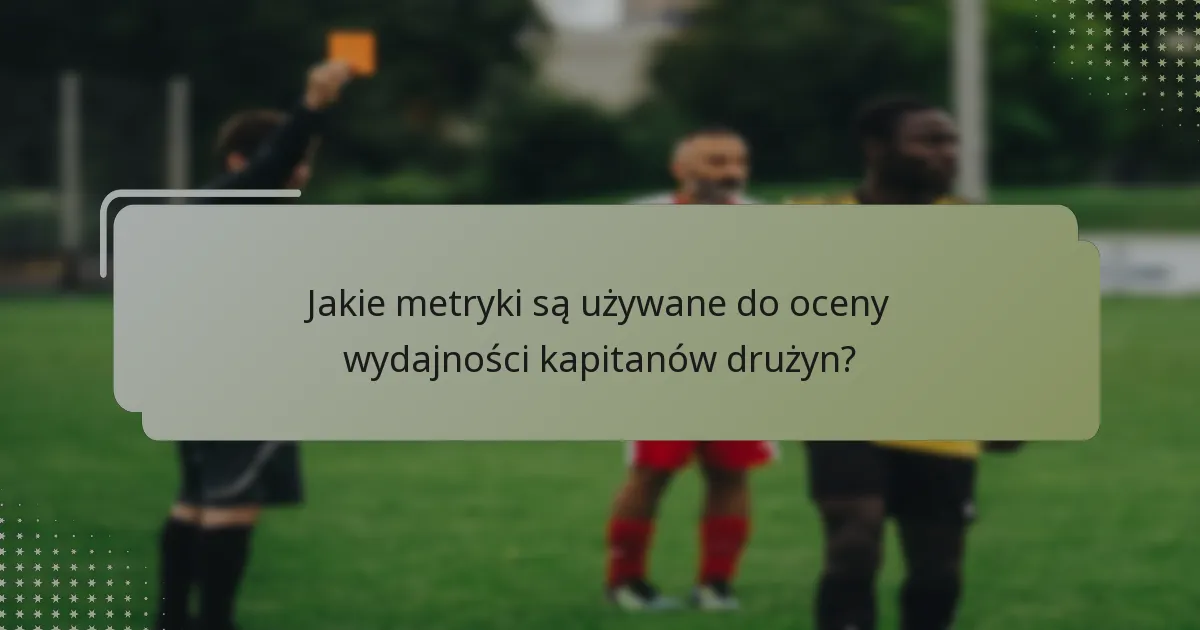 Jakie metryki są używane do oceny wydajności kapitanów drużyn?