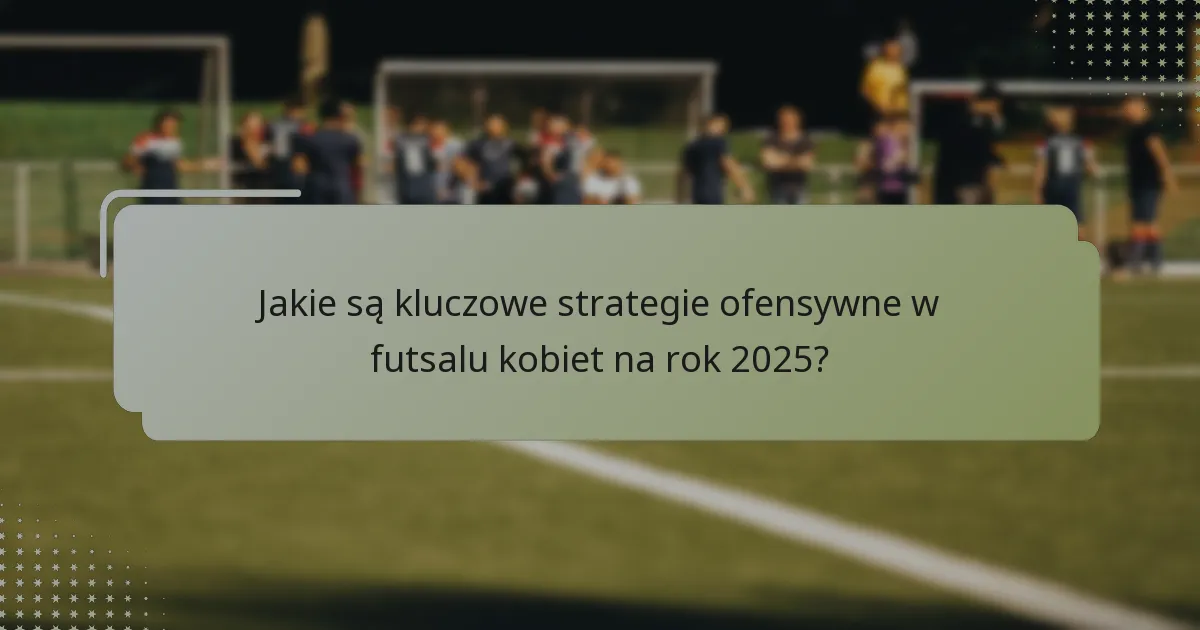 Jak ruch zawodników wzmacnia strategie ofensywne w futsalu kobiet?