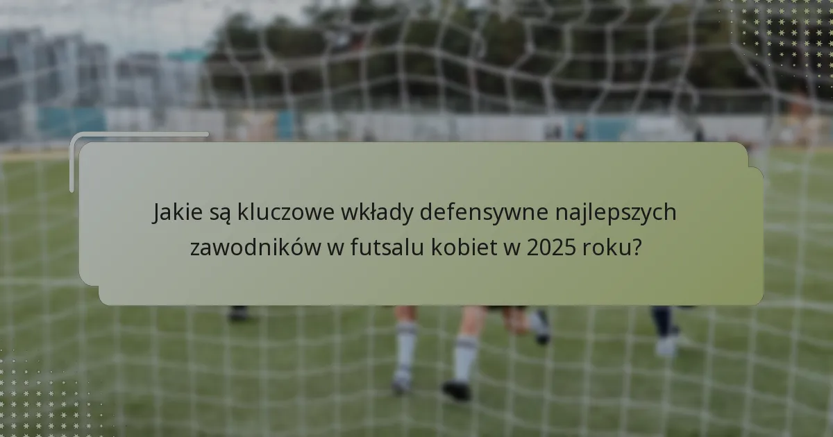Którzy zawodnicy są uważani za najlepszych zawodników defensywnych w futsalu kobiet w 2025 roku?
