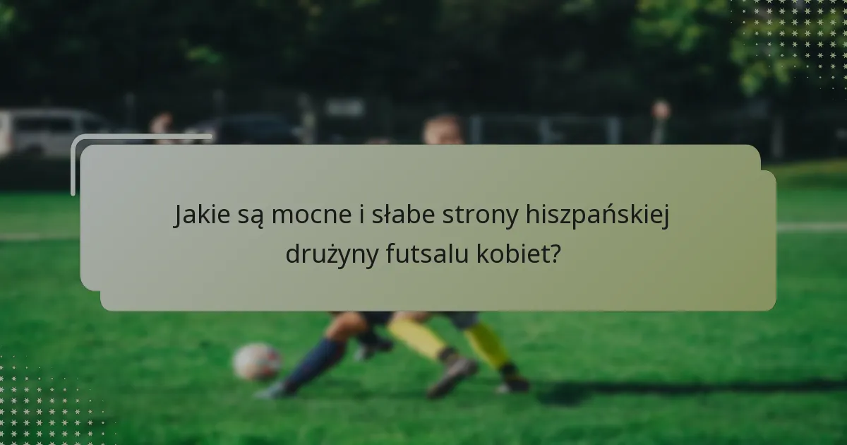 Jakie są mocne i słabe strony hiszpańskiej drużyny futsalu kobiet?