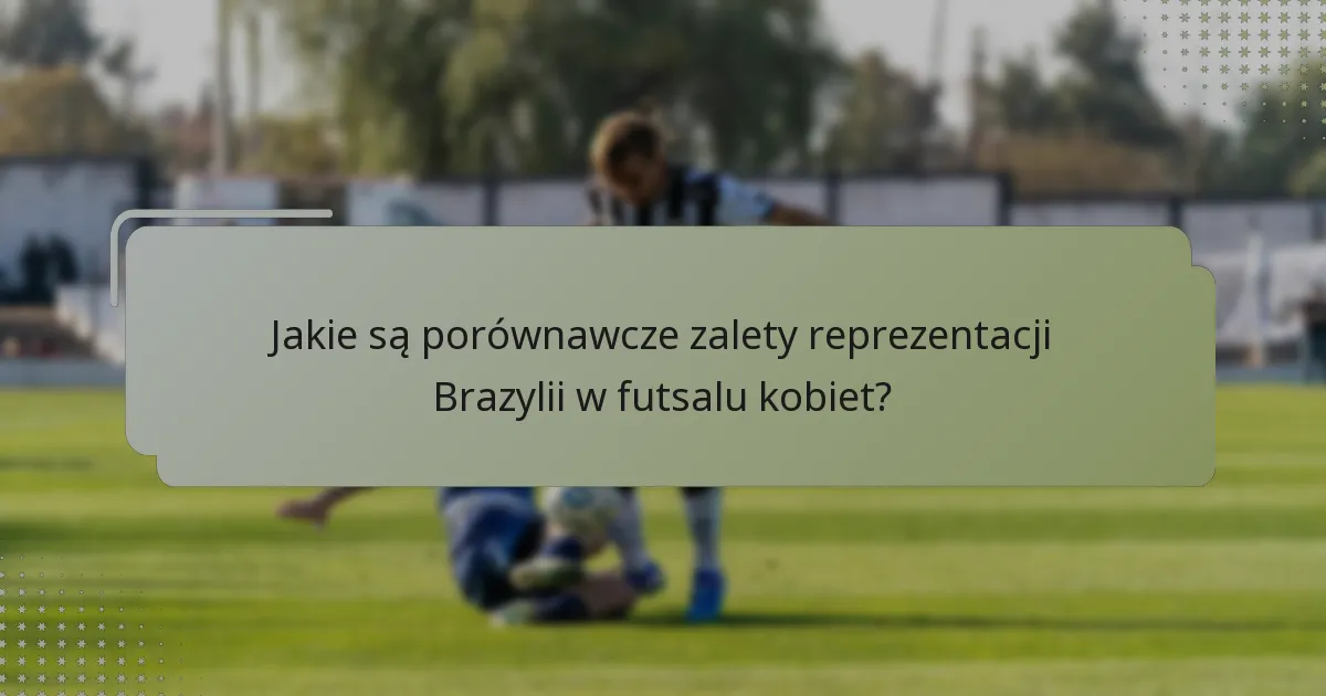 Jakie są porównawcze zalety reprezentacji Brazylii w futsalu kobiet?